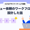 小さなデザイナーチームで実践！レビュー依頼のワークフローを設計した話