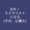 ミニマリストとか断捨離って響きに憧れる