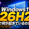 Windows 11 26H2で何が起きているのか
