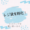 レジ袋有料化！エコバックは賢く使い分け！