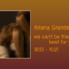 【歌詞・和訳】Ariana Grande / we can't be friends (wait for your love)