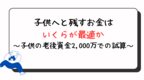 子供へと残すお金はいくらが最適か～子供のための老後資金2,000万を残す場合～