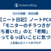 【ニート日記】ノートPCの「モニターのチラつきが落ち着いた」のと「老眼」が始まってるっぽいことに気づいた