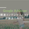 【Google AdSense】関連コンテンツユニットが解放された！設定方法と利用条件とは