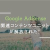 【Google AdSense】関連コンテンツユニットが解放された！設定方法と利用条件とは