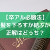 【卒アル必勝法】髪を下ろすか結ぶか、正解はどっち？