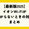 【最新版2025】イオンWi-Fiがつながらないときの対処法まとめ