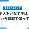 他人をけなす発言をする子はそういう家庭で育っている