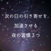 次の日の引き寄せを加速させる「夜の習慣３つ」その①