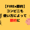 【FIRE×節約】コンビニは節約の敵！？上手に付き合おう！