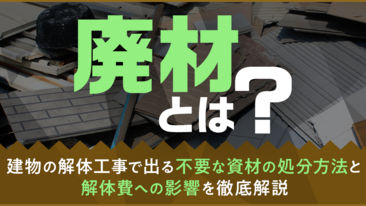 廃材とは？建物の解体工事で出る不要な資材の処分方法と解体費への影響を徹底解説