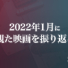 2022年1月に観た映画を振り返る〈感想記事の一覧〉