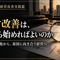 中小企業の経営改善実践篇  ～課題を見極め、数字と行動で会社を変える～  第1章　会社の現状と、改善すべき課題をつかむ  第1回　経営改善は、何から始めればよいのか  ～目の前の対処から、原因に向き合う経営へ～