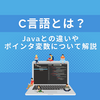C言語とは？ Javaとの違いやポインタ変数について解説