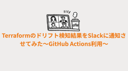 Terraformのドリフト検知結果をSlackに通知させてみた〜GitHub Actions利用〜