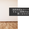 法的対応をクレーマー扱いすること自体がおかしいと思いますけどね