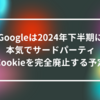 Googleは2024年下半期に本気でサードパーティCookieを完全廃止する予定 山崎光春