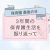 保育園最後の日｜保育園生活を振り返って