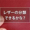 レザーの種類や加工を知って皮革に少し詳しくなろう