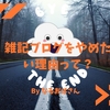 雑記ブログをやめてしまう人が多い理由を考えてみた…収益が一位か？？
