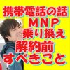 携帯電話の話「通信事業会社のスタッフ/オペレーターが教えてくれない MNP/乗り換え/解約前にすべきこと」