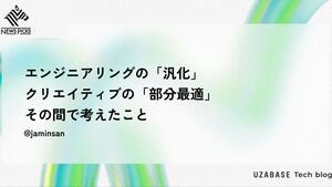 エンジニアリングの「汎化」、クリエイティブの「部分最適」、その間で考えたこと