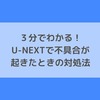 ３分でわかる！U-NEXTで不具合が起きたときの対処法