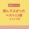 【読書まとめ】2024年・読んでよかったベスト12冊