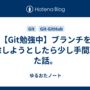 【Git勉強中】ブランチを削除しようとしたら少し手間取った話。