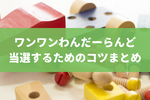 【ワンワンわんだーらんどの倍率を攻略！】当選確率を上げるコツまとめ