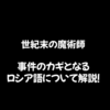 【世紀末の魔術師】事件のカギとなるロシア語について解説！