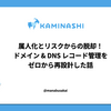 属人化とリスクからの脱却！ ドメイン & DNS レコード管理をゼロから再設計した話