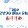 買う前に知りたい！Tapo RV30 Max Plusの長所・短所