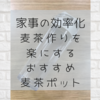 【家事の効率化】麦茶作りを楽にする　おすすめ麦茶ポット