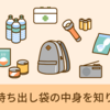 「非常用持ち出し袋ってなにが入ってるの？」購入したわたしがリストと中身を紹介します。