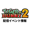 TIGER & BUNNY 2 まとめ【配信イベント】