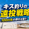 キス釣りの遠投戦略｜100m先の群れを狙うためのタックルと投げ方