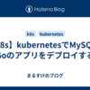 【k8s】kubernetesでMySQL + Goのアプリをデプロイする