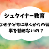 シュタイナー教育ーなぜ子どもに早くからの習い事を勧めないの？ー