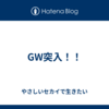 GW突入！！