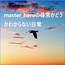 master_heroの尋常かどうかわからない日常