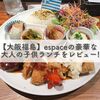 【大阪福島】espace(エスパス)の豪華な大人の子供ランチをレビュー