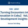 【Turning Encounters into Innovation in Cebu】 Vol. 2: Development insights