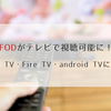 FODがテレビ視聴可能に！Apple TV・Fire TV・android TVに対応！
