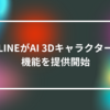 LINEがAI 3Dキャラクター機能を提供開始 山崎光春
