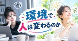 環境で人は変わるのか｜人間関係が性格・感情に与える影響を心理学の視点から解説