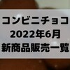 コンビニチョコの新商品、2022年6月の市販チョコレート新作 発売一覧！【コンオイジャ】