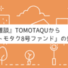 『雑談』TOMOTAQUから「トモタク8号ファンド」の告知