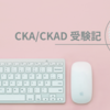 2021年10月にCKAとCKADに同日受験して合格しました