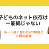 子どものネット依存は一筋縄じゃない｜ルール後に感じた4つの変化と親の本音
